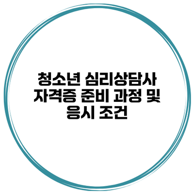 청소년 심리상담사 자격증 준비 과정 및 응시 조건