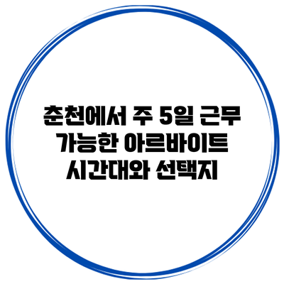 춘천에서 주 5일 근무 가능한 아르바이트 시간대와 선택지