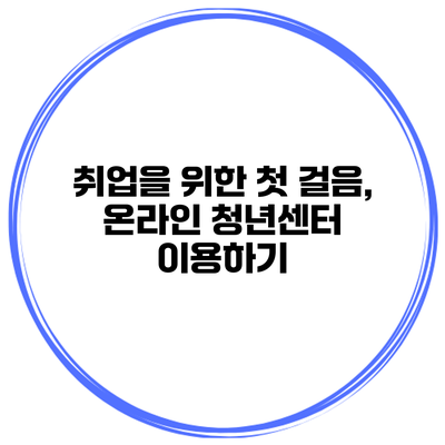 취업을 위한 첫 걸음, 온라인 청년센터 이용하기