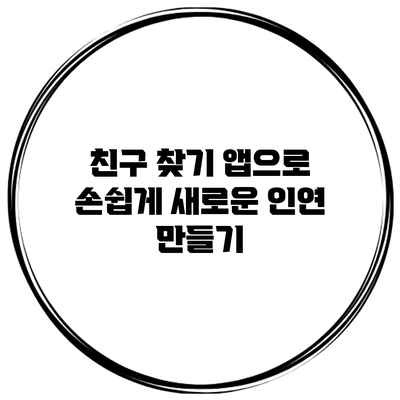 친구 찾기 앱으로 손쉽게 새로운 인연 만들기