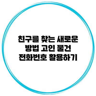 친구를 찾는 새로운 방법: 고인 물건 전화번호 활용하기