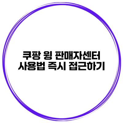 쿠팡 윙 판매자센터 사용법 즉시 접근하기