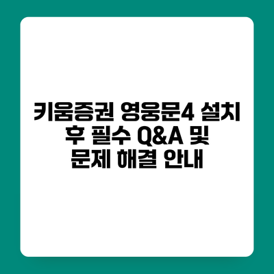 키움증권 영웅문4 설치 후 필수 Q&A 및 문제 해결 안내