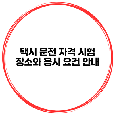택시 운전 자격 시험 장소와 응시 요건 안내