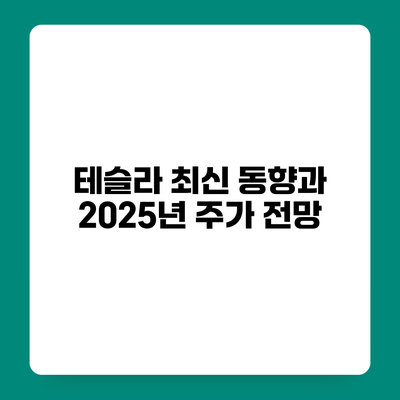 테슬라 최신 동향과 2025년 주가 전망