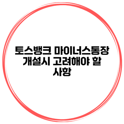 토스뱅크 마이너스통장 개설시 고려해야 할 사항