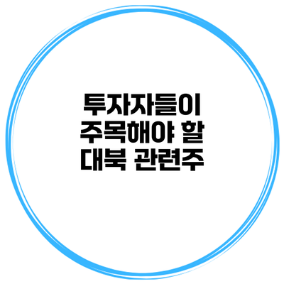 투자자들이 주목해야 할 대북 관련주
