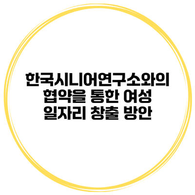 한국시니어연구소와의 협약을 통한 여성 일자리 창출 방안