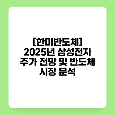 [한미반도체] 2025년 삼성전자 주가 전망 및 반도체 시장 분석