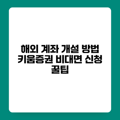 해외 계좌 개설 방법 키움증권 비대면 신청 꿀팁