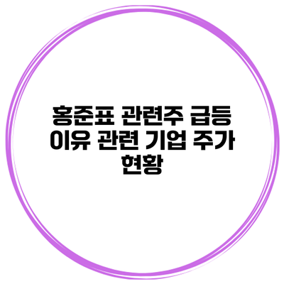 홍준표 관련주 급등 이유 관련 기업 주가 현황