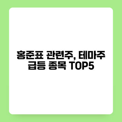 홍준표 관련주, 테마주 급등 종목 TOP5