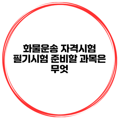 화물운송 자격시험 필기시험 준비할 과목은 무엇?