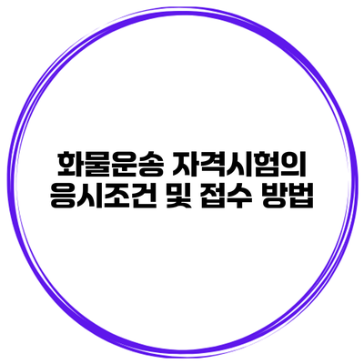 화물운송 자격시험의 응시조건 및 접수 방법