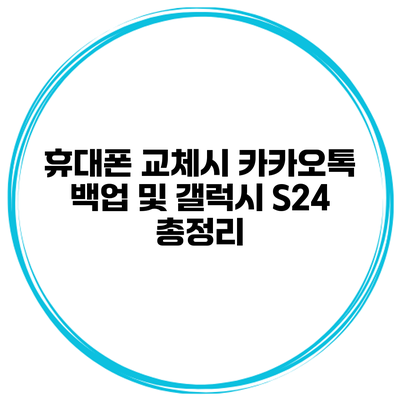 휴대폰 교체시 카카오톡 백업 및 갤럭시 S24 총정리