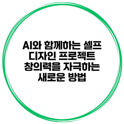 AI와 함께하는 셀프 디자인 프로젝트: 창의력을 자극하는 새로운 방법