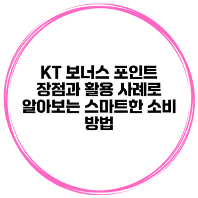 KT 보너스 포인트: 장점과 활용 사례로 알아보는 스마트한 소비 방법