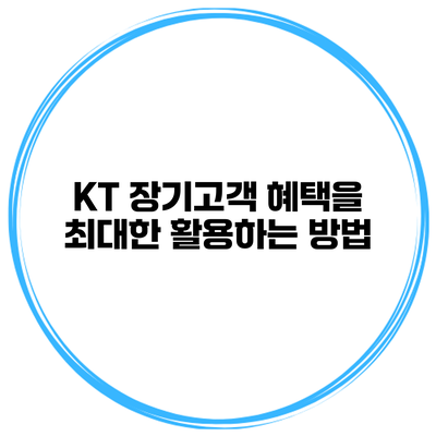 KT 장기고객 혜택을 최대한 활용하는 방법