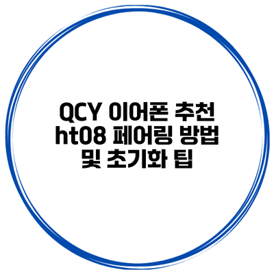 QCY 이어폰 추천 ht08 페어링 방법 및 초기화 팁
