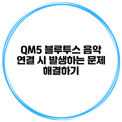 QM5 블루투스 음악 연결 시 발생하는 문제 해결하기
