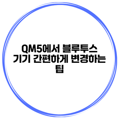 QM5에서 블루투스 기기 간편하게 변경하는 팁