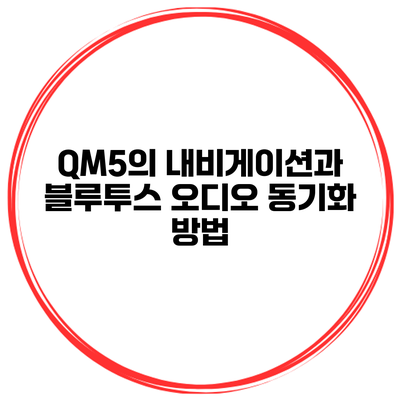 QM5의 내비게이션과 블루투스 오디오 동기화 방법