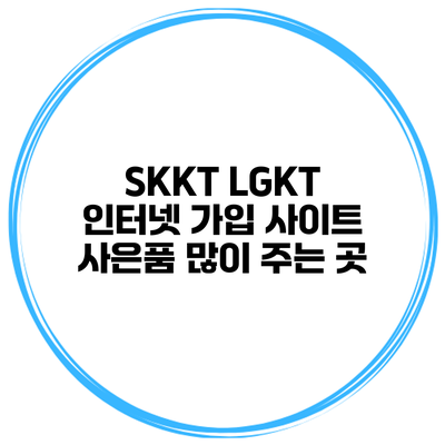 SKKT LGKT 인터넷 가입 사이트 사은품 많이 주는 곳