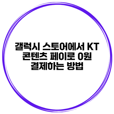 갤럭시 스토어에서 KT 콘텐츠 페이로 0원 결제하는 방법