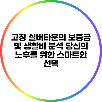 고창 실버타운의 보증금 및 생활비 분석: 당신의 노후를 위한 스마트한 선택
