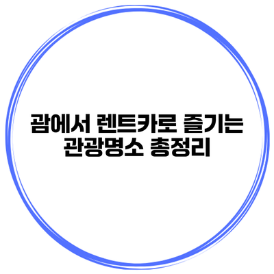 괌에서 렌트카로 즐기는 관광명소 총정리