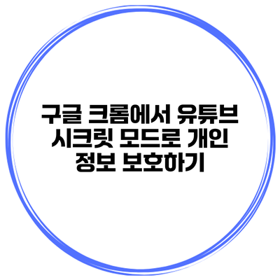 구글 크롬에서 유튜브 시크릿 모드로 개인 정보 보호하기