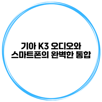 기아 K3 오디오와 스마트폰의 완벽한 통합