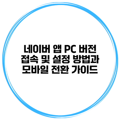 네이버 앱 PC 버전 접속 및 설정 방법과 모바일 전환 가이드