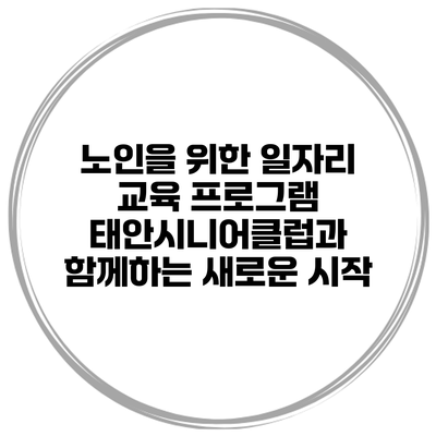 노인을 위한 일자리 교육 프로그램: 태안시니어클럽과 함께하는 새로운 시작