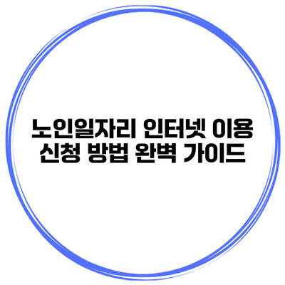 노인일자리 인터넷 이용 신청 방법 완벽 가이드