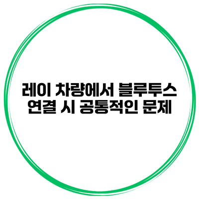 레이 차량에서 블루투스 연결 시 공통적인 문제