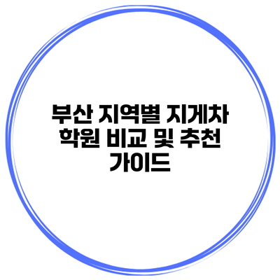 부산 지역별 지게차 학원 비교 및 추천 가이드
