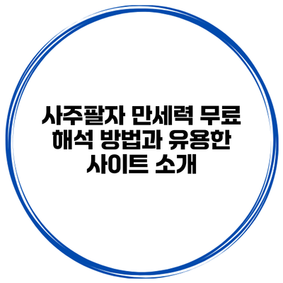 사주팔자 만세력 무료 해석 방법과 유용한 사이트 소개