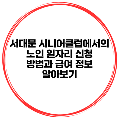 서대문 시니어클럽에서의 노인 일자리 신청 방법과 급여 정보 알아보기