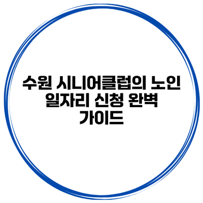 수원 시니어클럽의 노인 일자리 신청 완벽 가이드