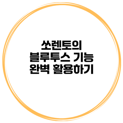 쏘렌토의 블루투스 기능 완벽 활용하기