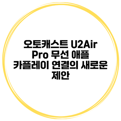 오토캐스트 U2Air Pro 무선 애플 카플레이 연결의 새로운 제안
