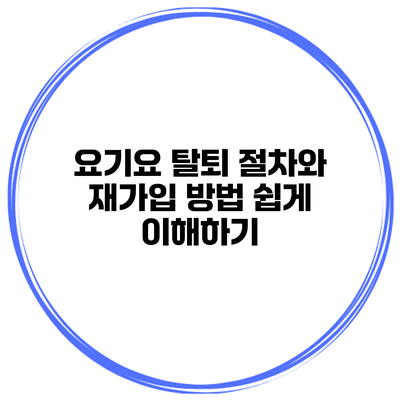 요기요 탈퇴 절차와 재가입 방법 쉽게 이해하기
