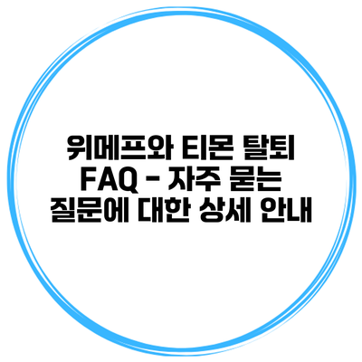 위메프와 티몬 탈퇴 FAQ - 자주 묻는 질문에 대한 상세 안내