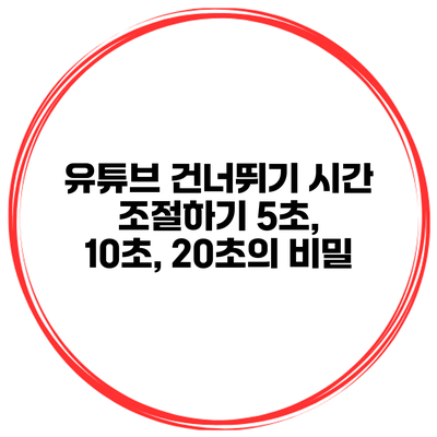 유튜브 건너뛰기 시간 조절하기: 5초, 10초, 20초의 비밀