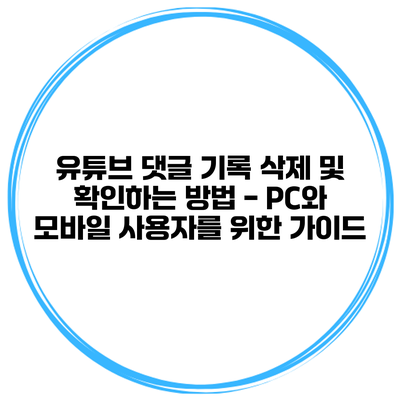 유튜브 댓글 기록 삭제 및 확인하는 방법 - PC와 모바일 사용자를 위한 가이드