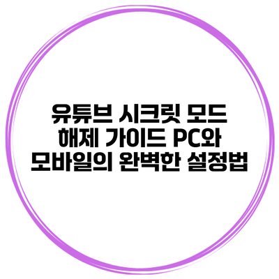 유튜브 시크릿 모드 해제 가이드: PC와 모바일의 완벽한 설정법