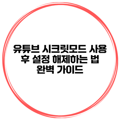 유튜브 시크릿모드 사용 후 설정 해제하는 법 완벽 가이드
