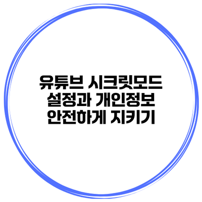 유튜브 시크릿모드 설정과 개인정보 안전하게 지키기