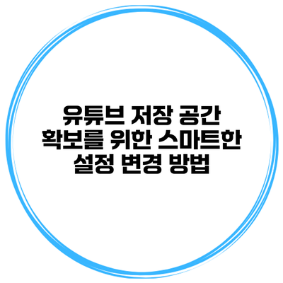 유튜브 저장 공간 확보를 위한 스마트한 설정 변경 방법